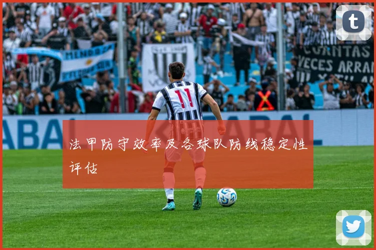 法甲防守效率及各球队防线稳定性评估