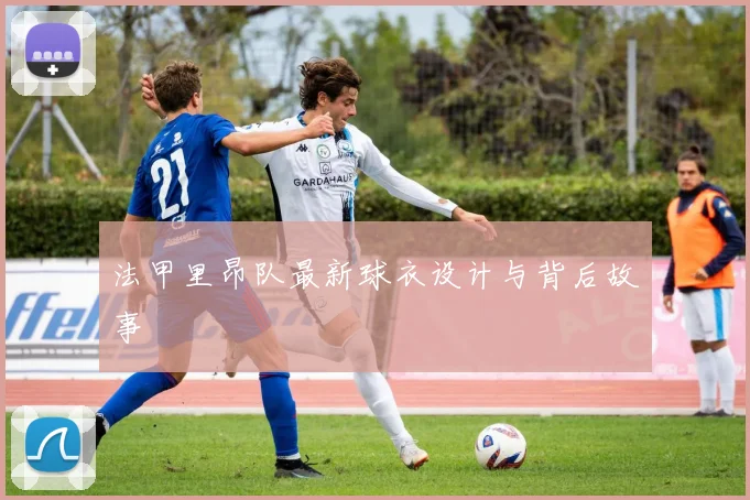 法甲里昂队最新球衣设计与背后故事
