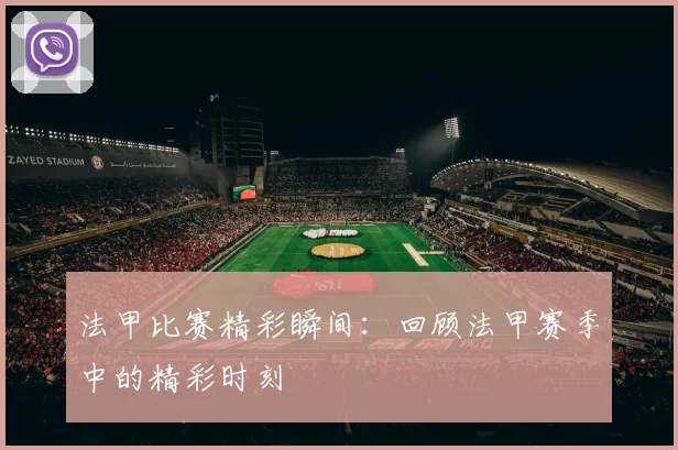 法甲比赛精彩瞬间：回顾法甲赛季中的精彩时刻