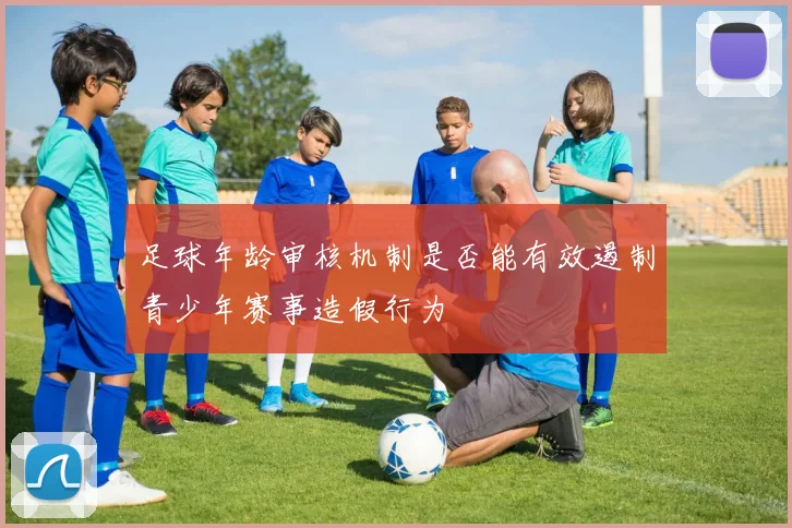 足球年龄审核机制是否能有效遏制青少年赛事造假行为