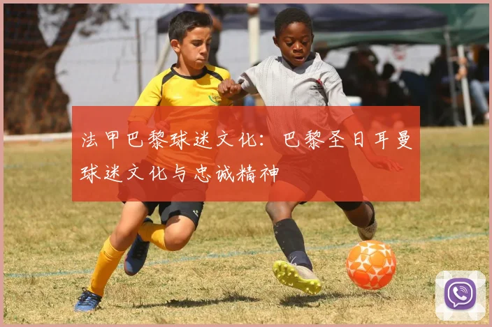 法甲巴黎球迷文化：巴黎圣日耳曼球迷文化与忠诚精神