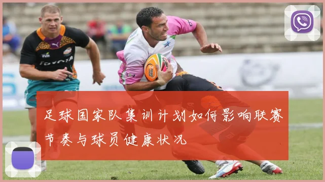 足球国家队集训计划如何影响联赛节奏与球员健康状况