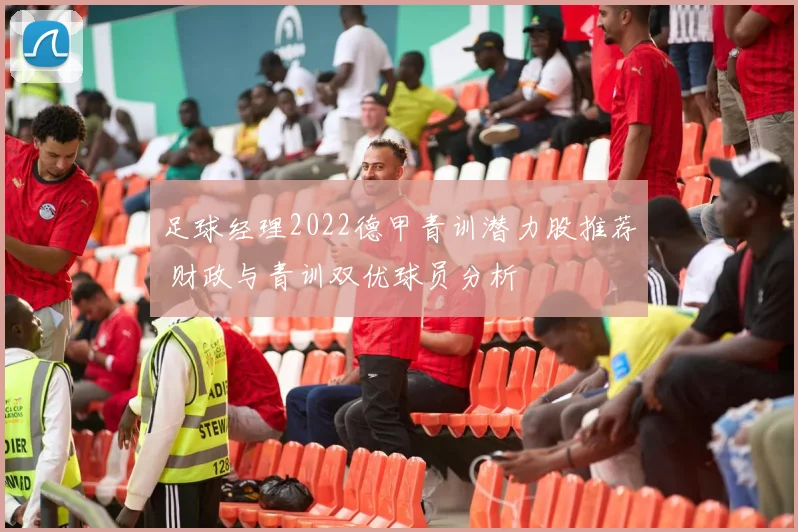 足球经理2022德甲青训潜力股推荐 财政与青训双优球员分析