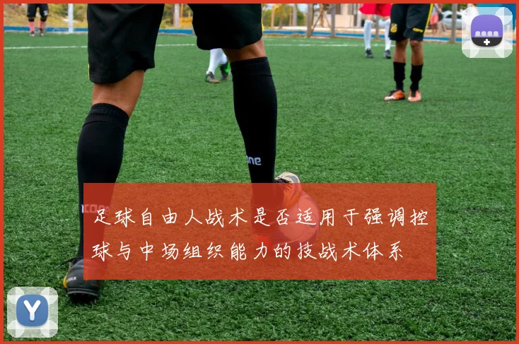 足球自由人战术是否适用于强调控球与中场组织能力的技战术体系
