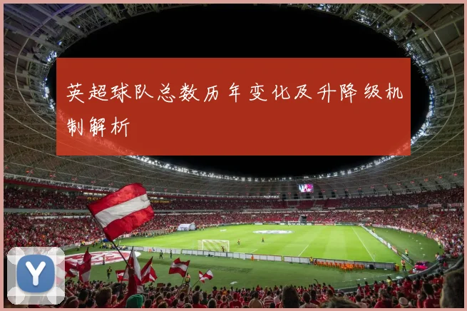 英超球队总数历年变化及升降级机制解析