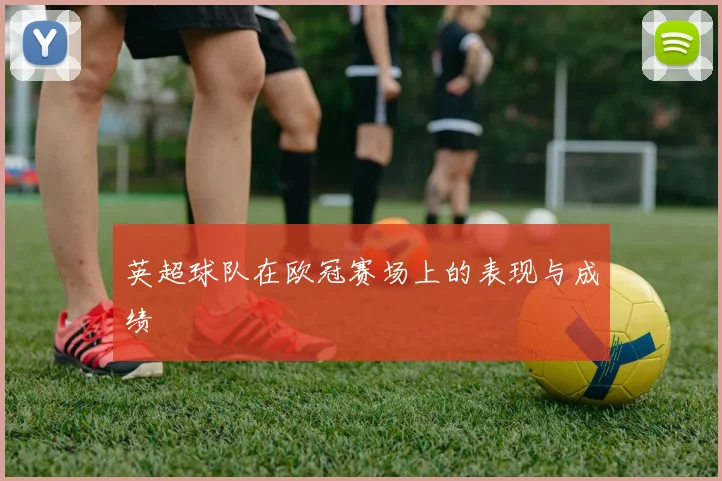 英超球队在欧冠赛场上的表现与成绩
