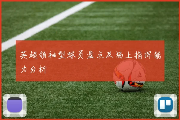 英超领袖型球员盘点及场上指挥能力分析