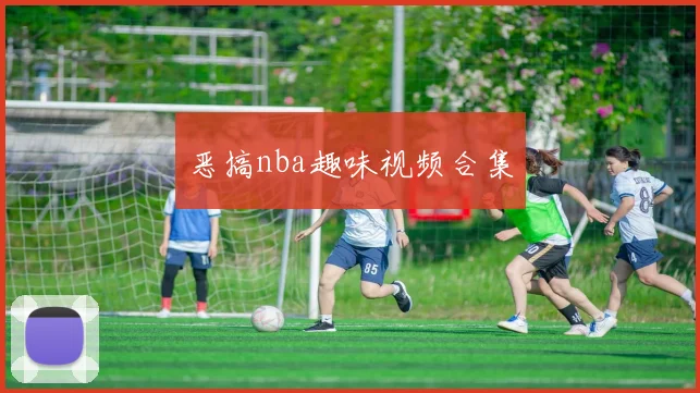 恶搞nba趣味视频合集